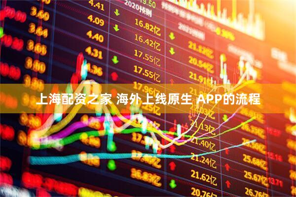 上海配资之家 海外上线原生 APP的流程