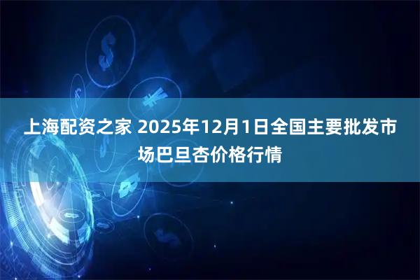 上海配资之家 2025年12月1日全国主要批发市场巴旦杏价格行情