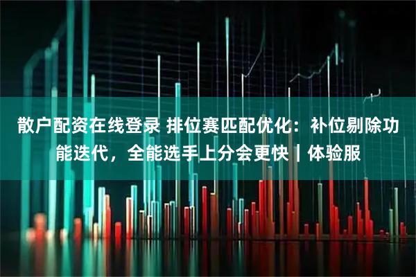 散户配资在线登录 排位赛匹配优化：补位剔除功能迭代，全能选手上分会更快｜体验服