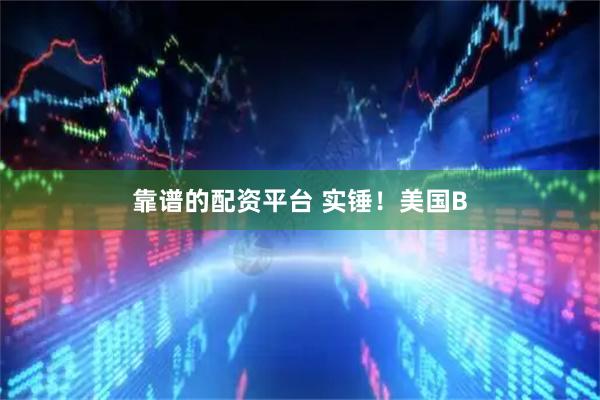 靠谱的配资平台 实锤！美国B