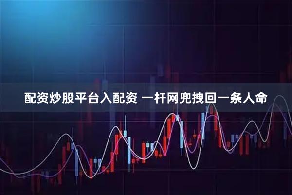 配资炒股平台入配资 一杆网兜拽回一条人命